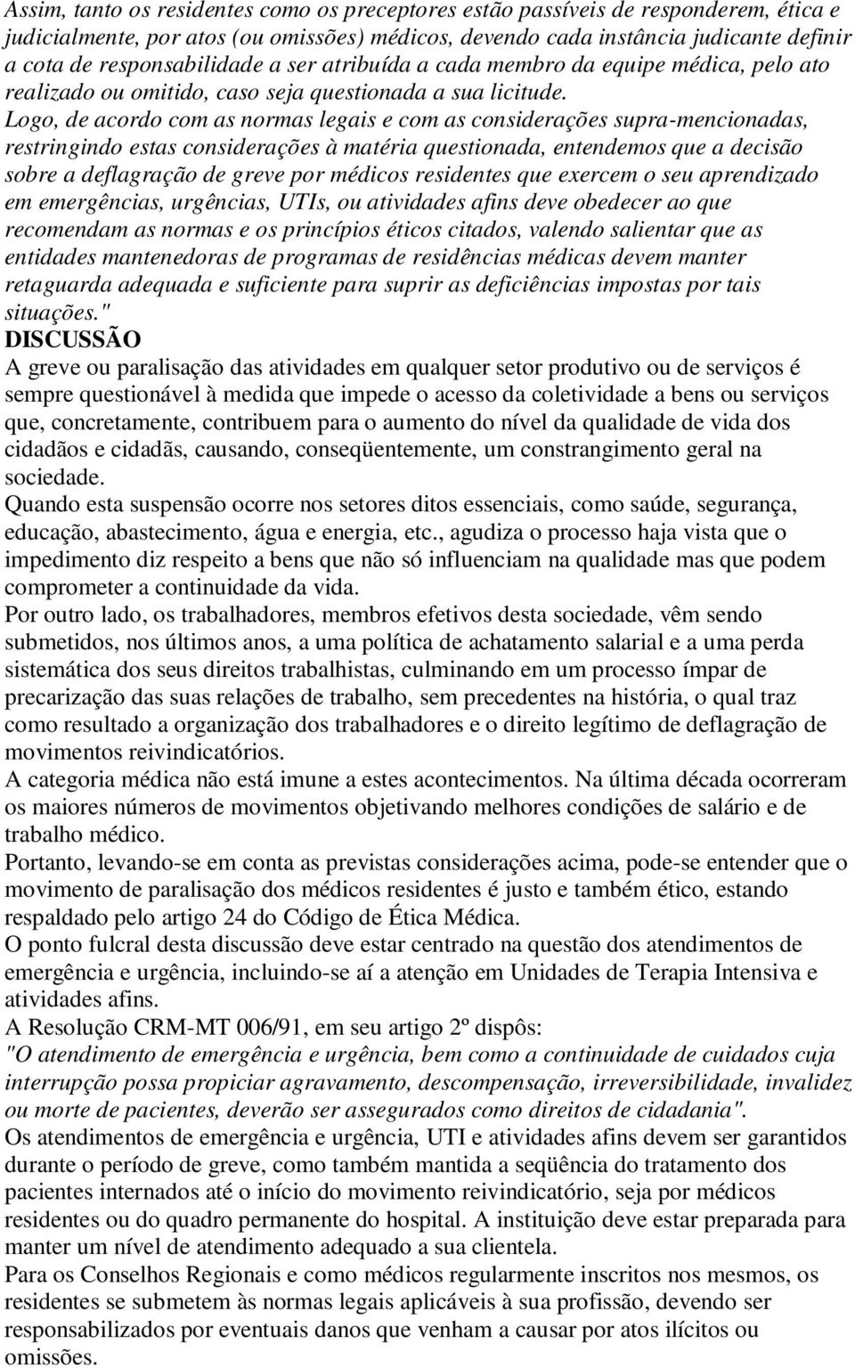 Lg, de acrd cm as nrmas legais e cm as cnsiderações supra-mencinadas, restringind estas cnsiderações à matéria questinada, entendems que a decisã sbre a deflagraçã de greve pr médics residentes que