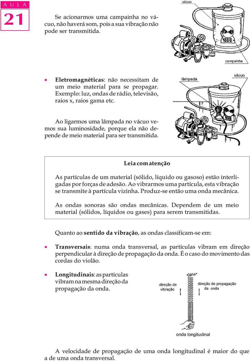 Leia com atenção As partículas de um material (sólido, líquido ou gasoso) estão interligadas por forças de adesão. Ao vibrarmos uma partícula, esta vibração se transmite à partícula vizinha.