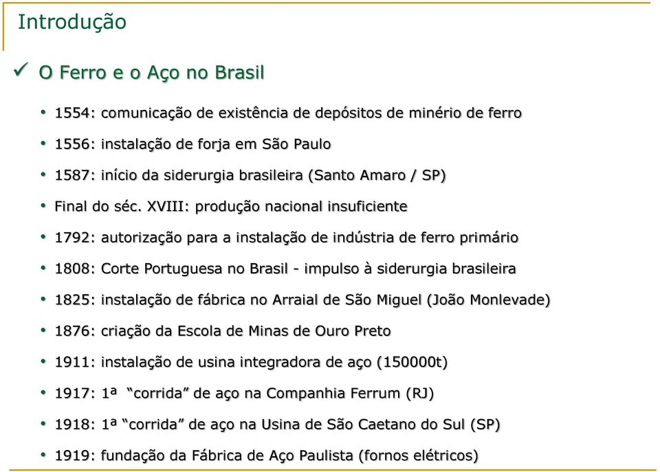 XVIII: produção nacional insuficiente 1792: autorização para a instalação de indústria de ferro primário 1808: Corte Portuguesa no Brasil - impulso à siderurgia brasileira 1825: