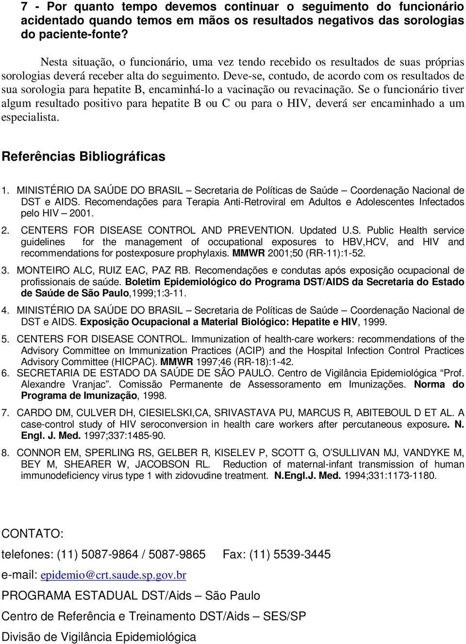 Deve-se, contudo, de acordo com os resultados de sua sorologia para hepatite B, encaminhá-lo a vacinação ou revacinação.