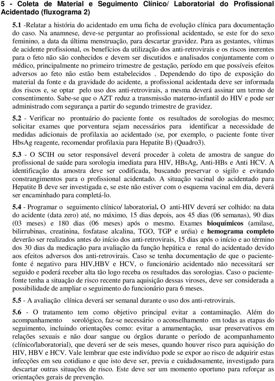 Para as gestantes, vítimas de acidente profissional, os benefícios da utilização dos anti-retrovirais e os riscos inerentes para o feto não são conhecidos e devem ser discutidos e analisados