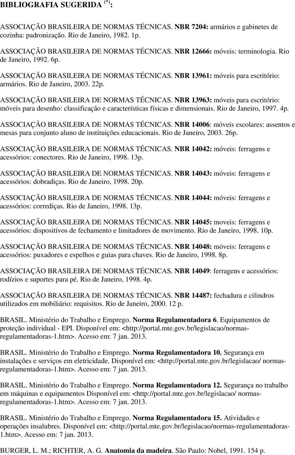 Rio de Janeiro, 1997. 4p. ASSOCIAÇÃO BRASILEIRA DE NORMAS TÉCNICAS. NBR 14006: móveis escolares: assentos e mesas para conjunto aluno de instituições educacionais. Rio de Janeiro, 2003. 26p.