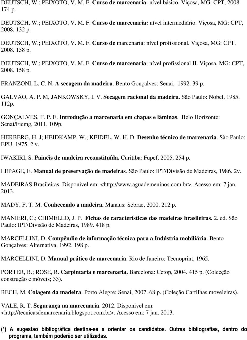 C. N. A secagem da madeira. Bento Gonçalves: Senai, 1992. 39 p. GALVÃO, A. P. M, JANKOWSKY, I. V. Secagem racional da madeira. São Paulo: Nobel, 1985. 112p. GONÇALVES, F. P. E.