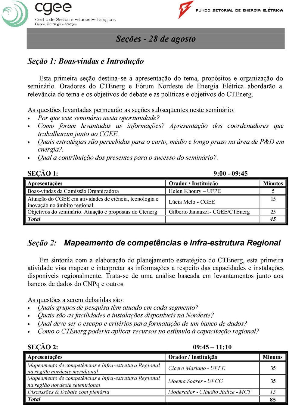 As questões levantadas permearão as seções subseqüentes neste seminário: Por que este seminário nesta oportunidade? Como foram levantadas as informações?