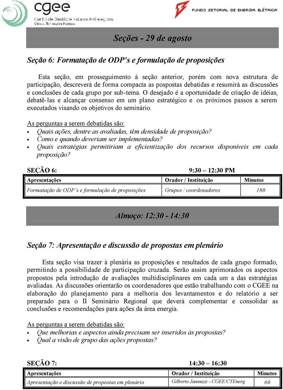 O desejado é a oportunidade de criação de idéias, debatê-las e alcançar consenso em um plano estratégico e os próximos passos a serem executados visando os objetivos do seminário.