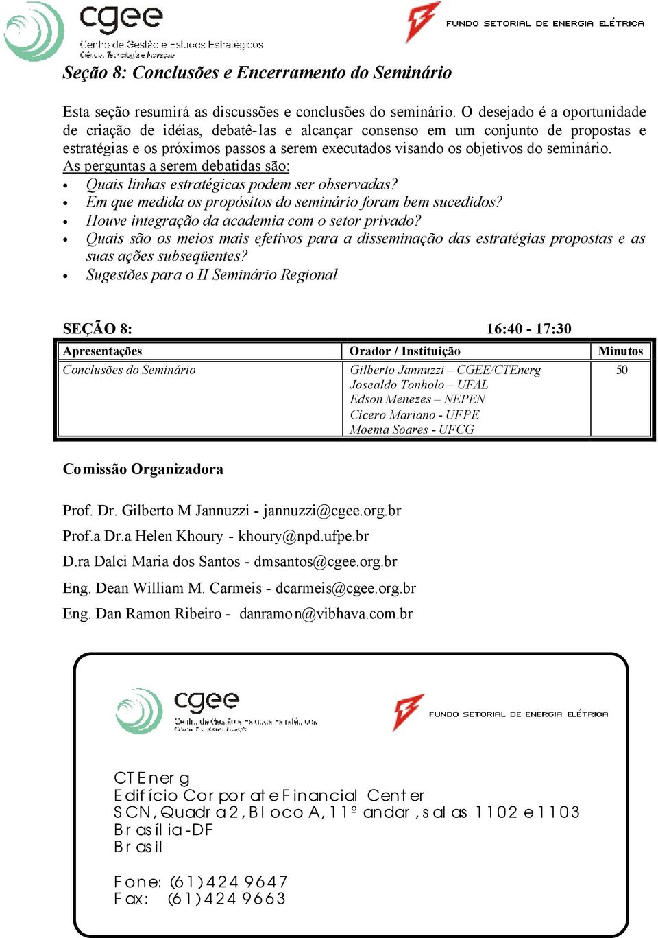 As perguntas a serem debatidas são: Quais linhas estratégicas podem ser observadas? Em que medida os propósitos do seminário foram bem sucedidos? Houve integração da academia com o setor privado?