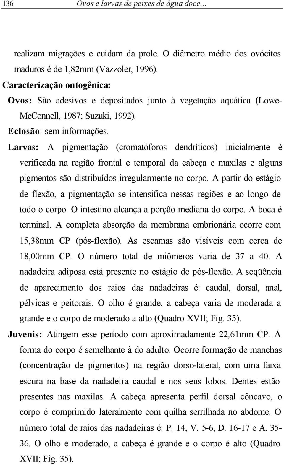 Larvas: A pigmentação (cromatóforos dendríticos) inicialmente é verificada na região frontal e temporal da cabeça e maxilas e alguns pigmentos são distribuídos irregularmente no corpo.