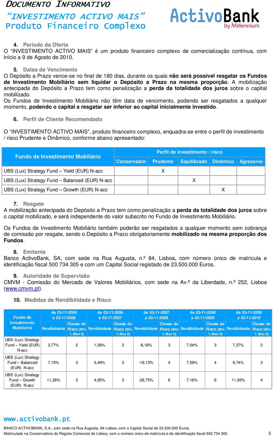 proporção. A mobilização antecipada do Depósito a Prazo tem como penalização a perda da totalidade dos juros sobre o capital mobilizado.