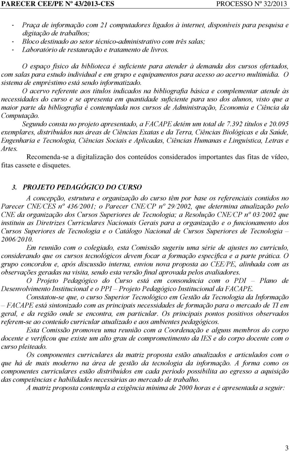 O espaço físico da biblioteca é suficiente para atender à demanda dos cursos ofertados, com salas para estudo individual e em grupo e equipamentos para acesso ao acervo multimídia.