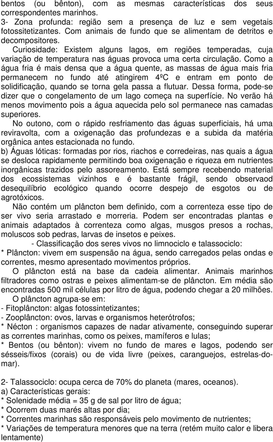 Como a água fria é mais densa que a água quente, as massas de água mais fria permanecem no fundo até atingirem 4ºC e entram em ponto de solidificação, quando se torna gela passa a flutuar.