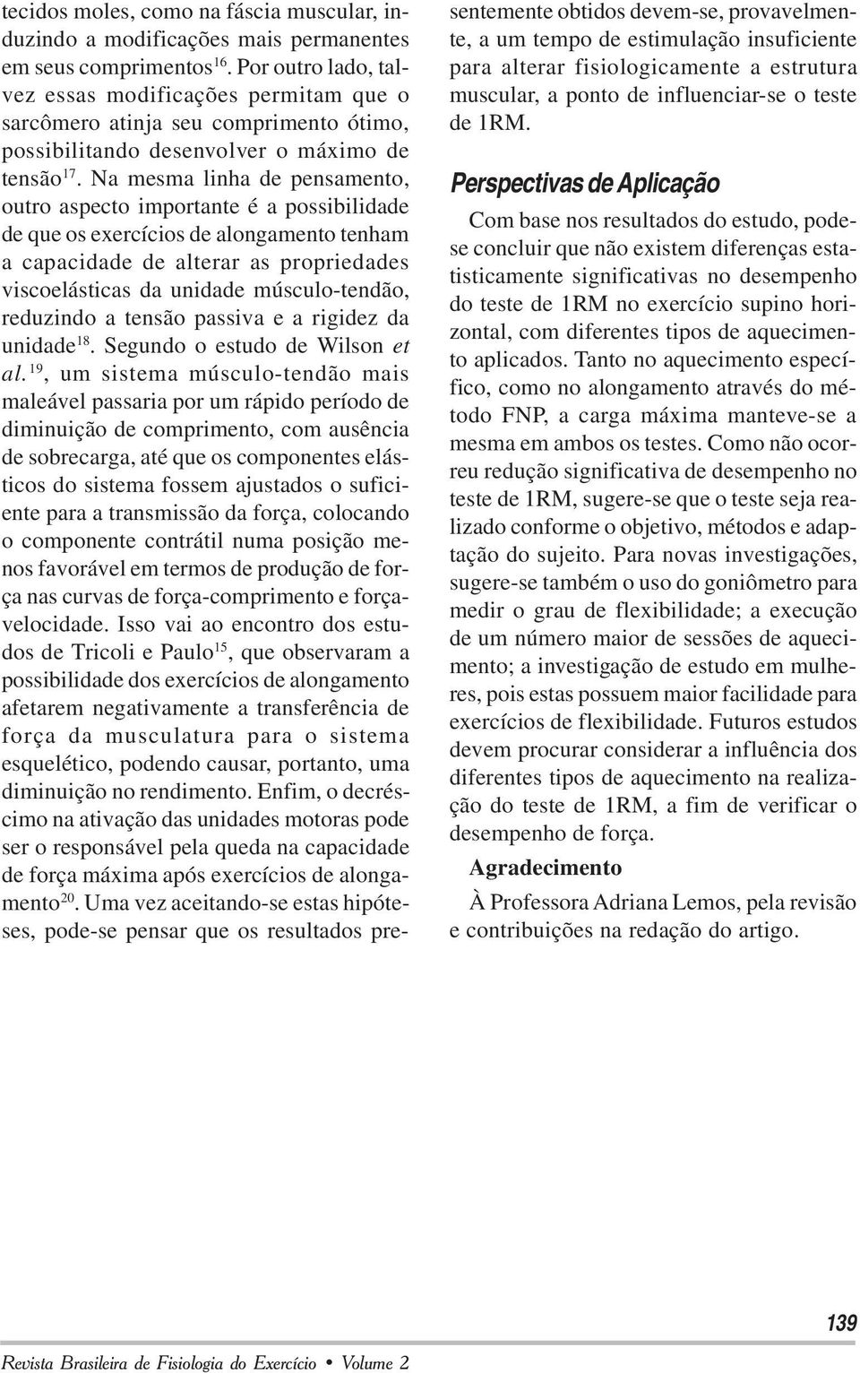 Na mesma linha de pensamento, outro aspecto importante é a possibilidade de que os exercícios de alongamento tenham a capacidade de alterar as propriedades viscoelásticas da unidade músculo-tendão,