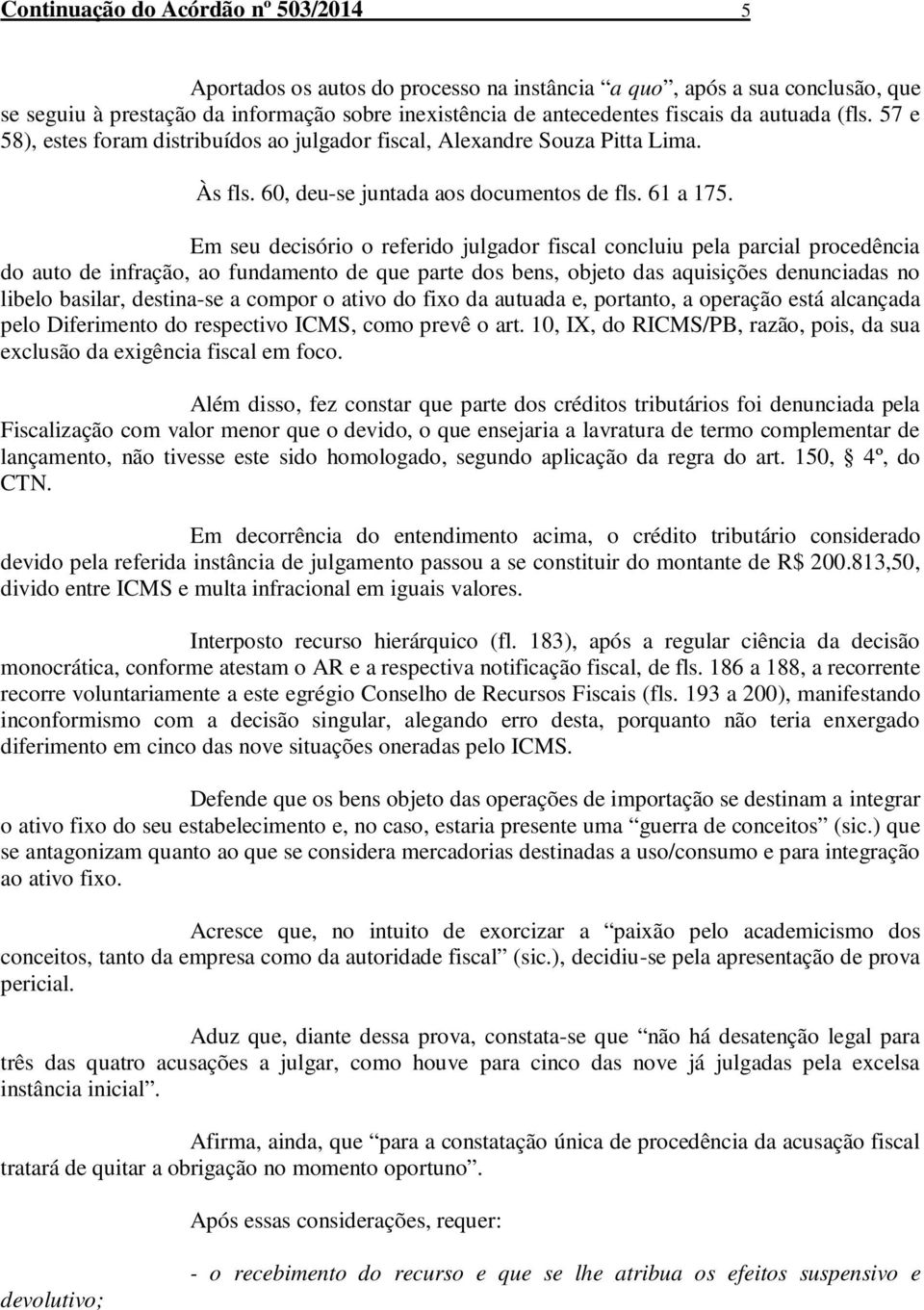 Em seu decisório o referido julgador fiscal concluiu pela parcial procedência do auto de infração, ao fundamento de que parte dos bens, objeto das aquisições denunciadas no libelo basilar, destina-se