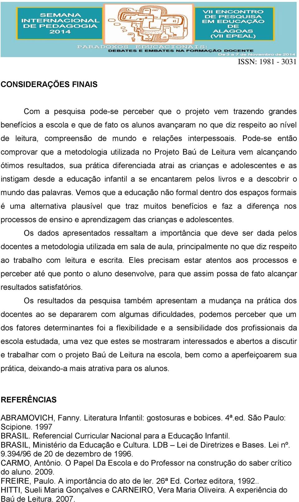 Pode-se então comprovar que a metodologia utilizada no Projeto Baú de Leitura vem alcançando ótimos resultados, sua prática diferenciada atrai as crianças e adolescentes e as instigam desde a