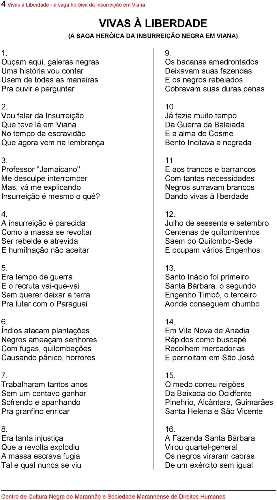 Professor "Jamaicano" Me desculpe interromper Mas, vá me explicando Insurreição é mesmo o quê? 4. A insurreição é parecida Como a massa se revoltar Ser rebelde e atrevida E humilhação não aceitar 5.