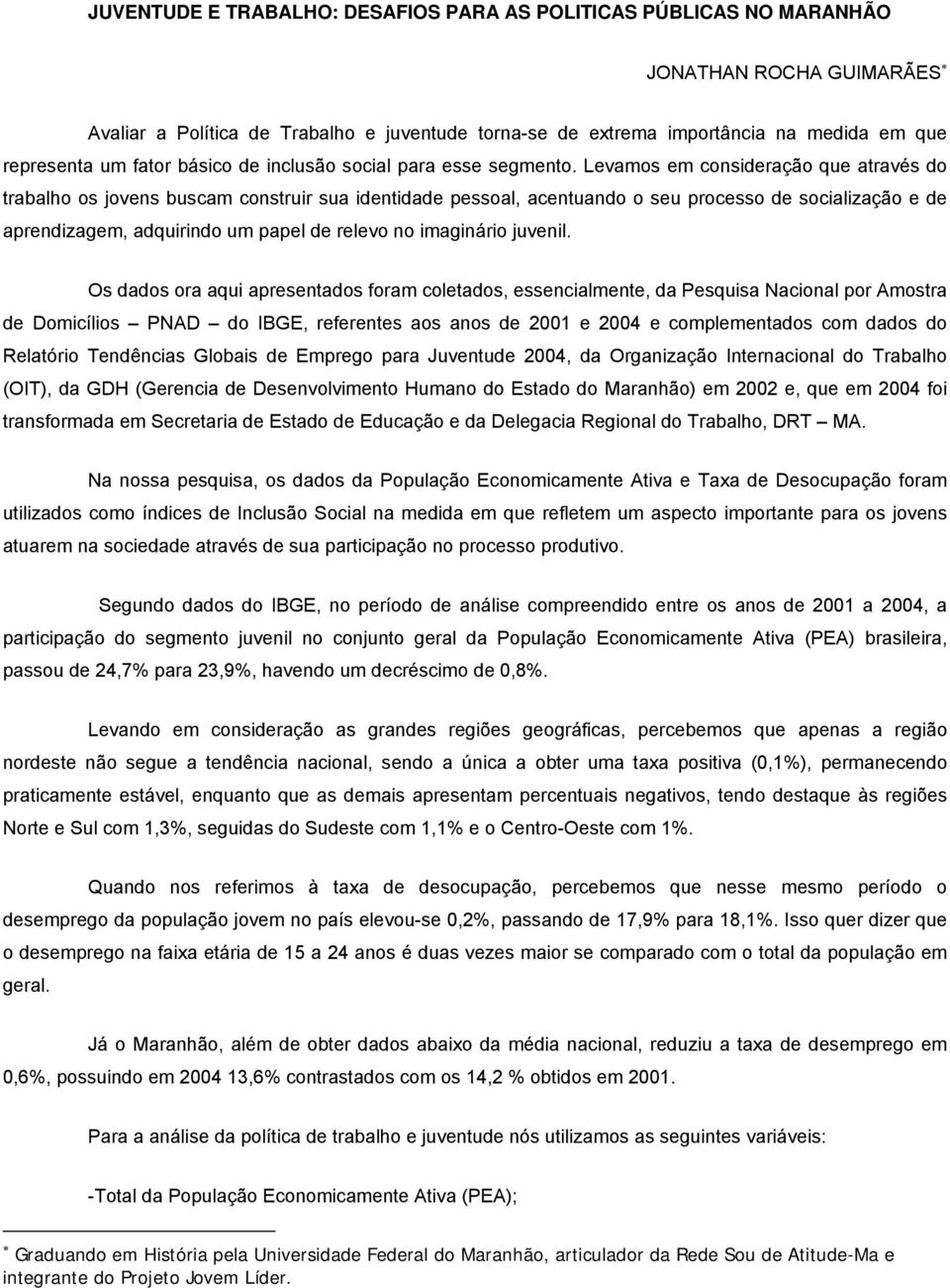 Levamos em consideração que através do trabalho os jovens buscam construir sua identidade pessoal, acentuando o seu processo de socialização e de aprendizagem, adquirindo um papel de relevo no