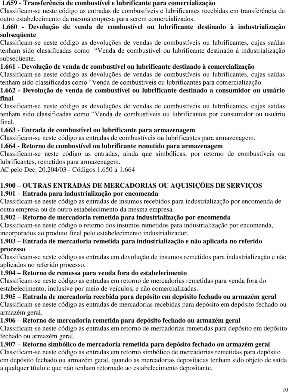 660 - Devolução de venda de combustível ou lubrificante destinado à industrialização subseqüente Classificam-se neste código as devoluções de vendas de combustíveis ou lubrificantes, cujas saídas