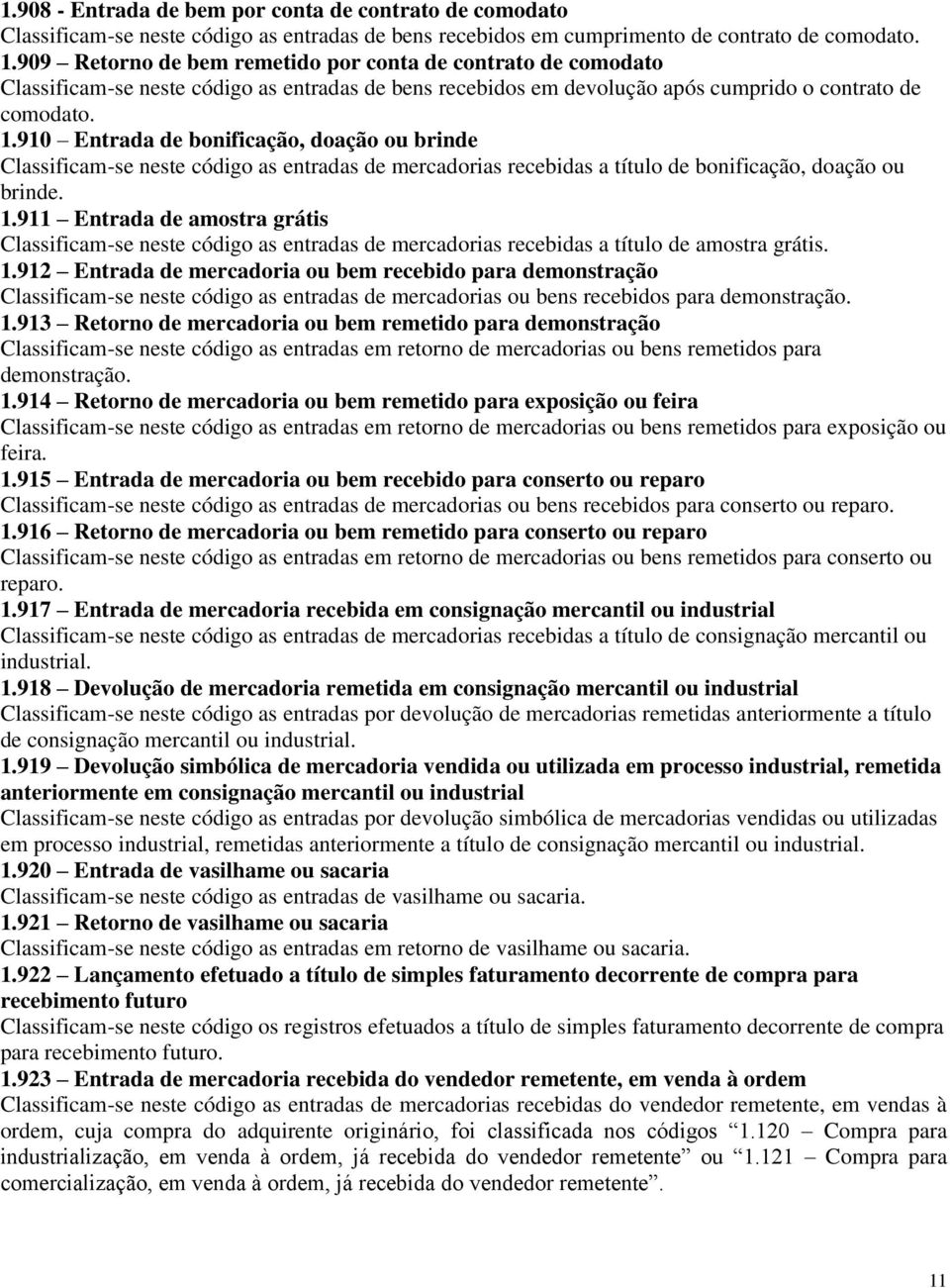 910 Entrada de bonificação, doação ou brinde Classificam-se neste código as entradas de mercadorias recebidas a título de bonificação, doação ou brinde. 1.