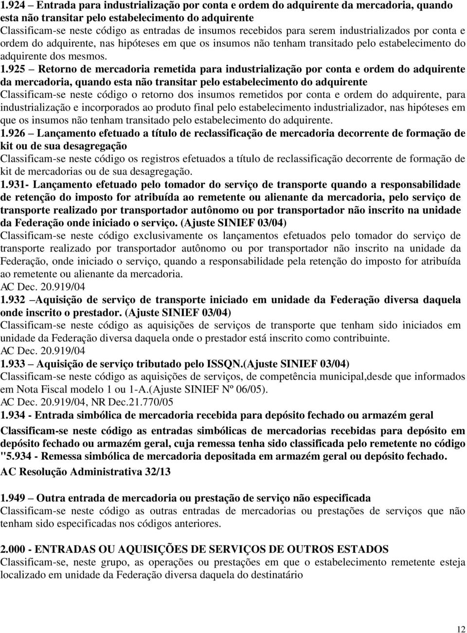 925 Retorno de mercadoria remetida para industrialização por conta e ordem do adquirente da mercadoria, quando esta não transitar pelo estabelecimento do adquirente Classificam-se neste código o