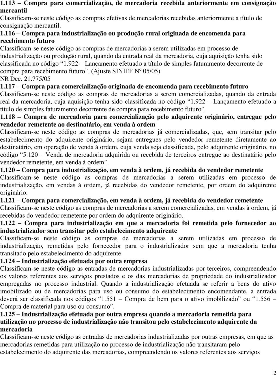 116 Compra para industrialização ou produção rural originada de encomenda para recebimento futuro Classificam-se neste código as compras de mercadorias a serem utilizadas em processo de