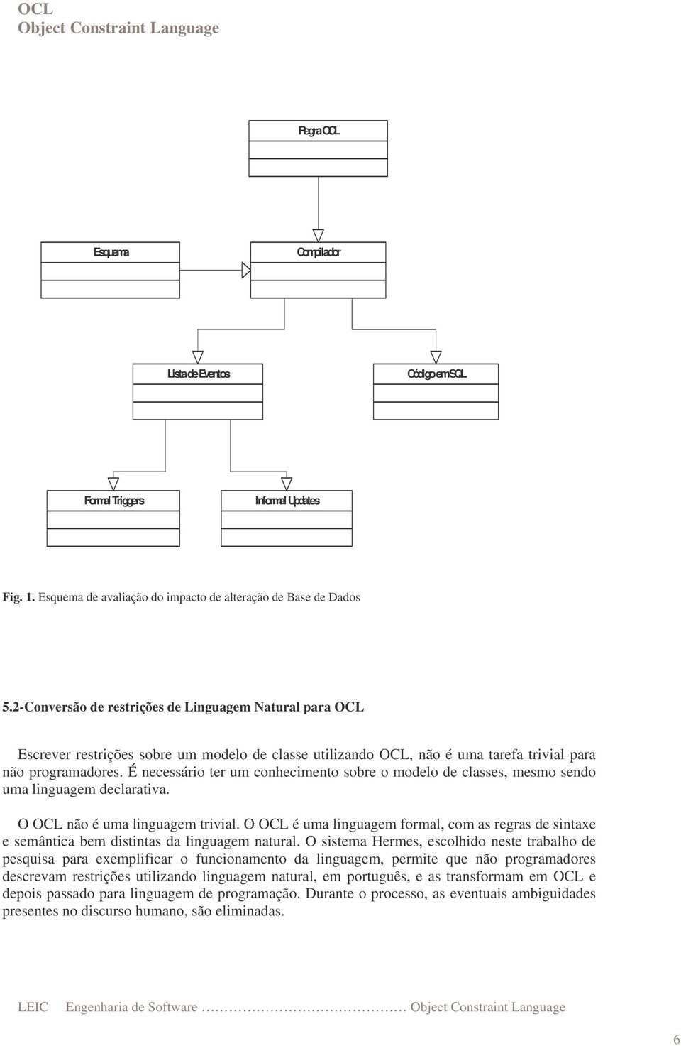 É necessário ter um conhecimento sobre o modelo de classes, mesmo sendo uma linguagem declarativa. O OCL não é uma linguagem trivial.