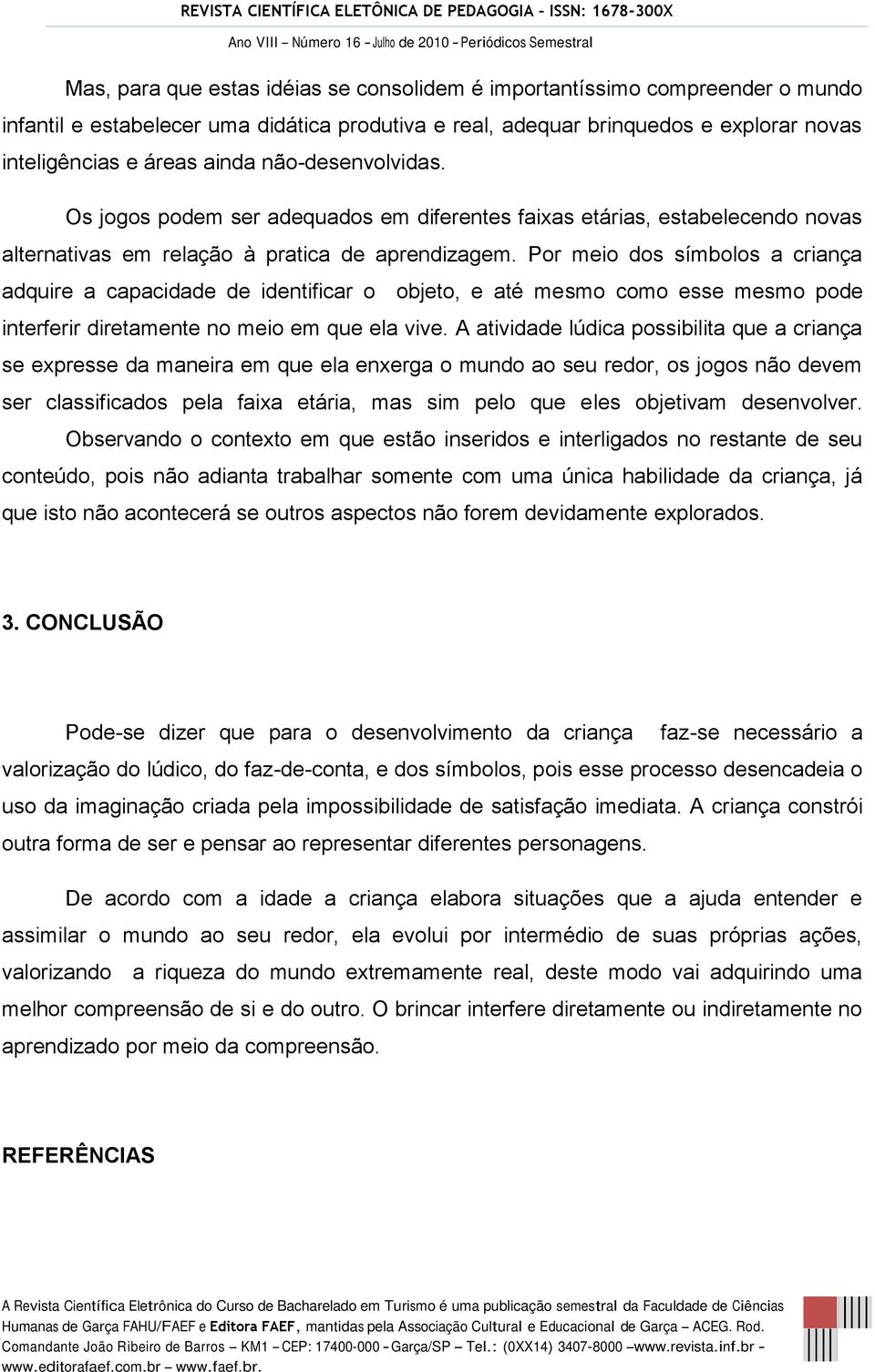 Por meio dos símbolos a criança adquire a capacidade de identificar o objeto, e até mesmo como esse mesmo pode interferir diretamente no meio em que ela vive.