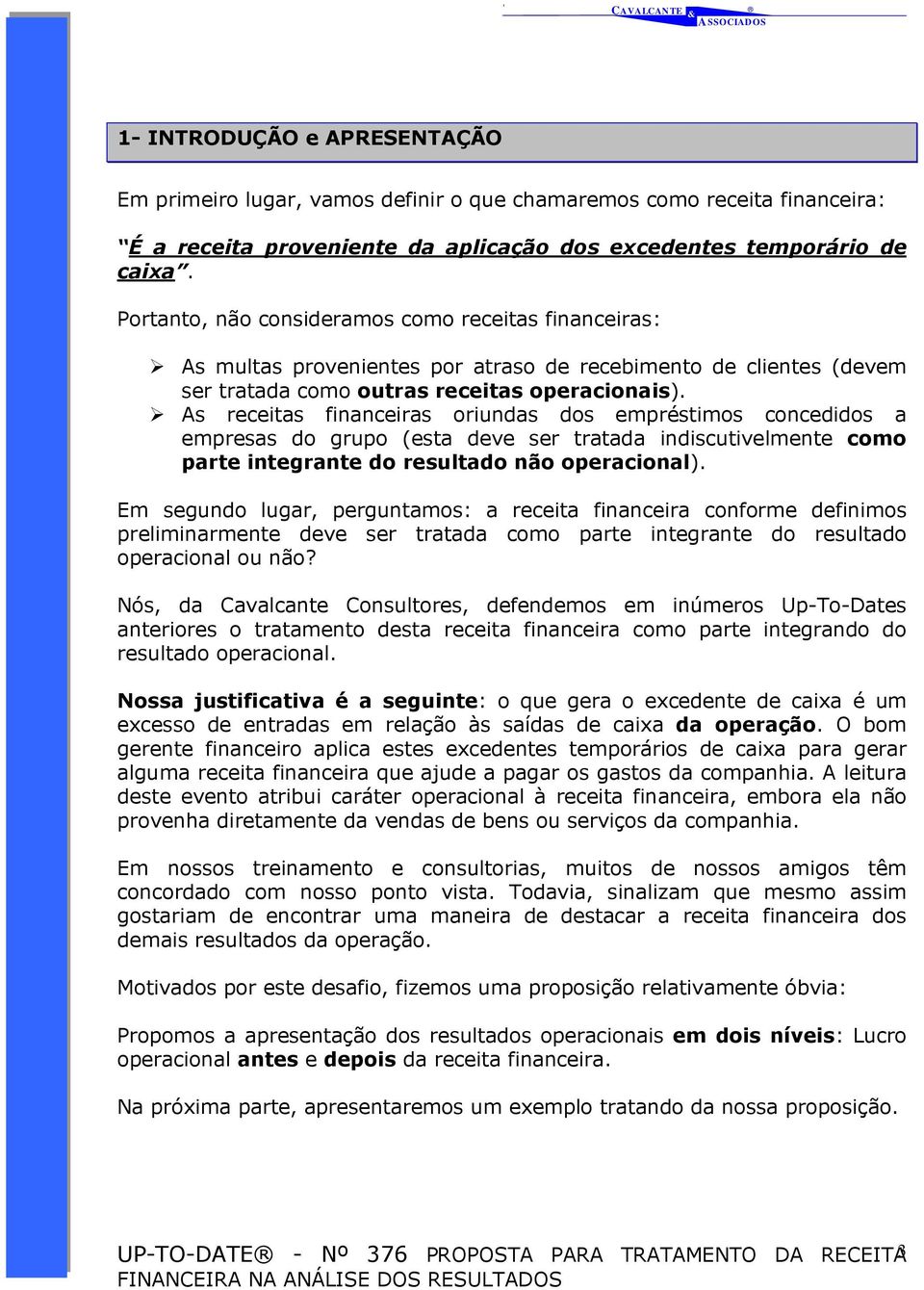 As receitas financeiras oriundas dos empréstimos concedidos a empresas do grupo (esta deve ser tratada indiscutivelmente como parte integrante do resultado não operacional).