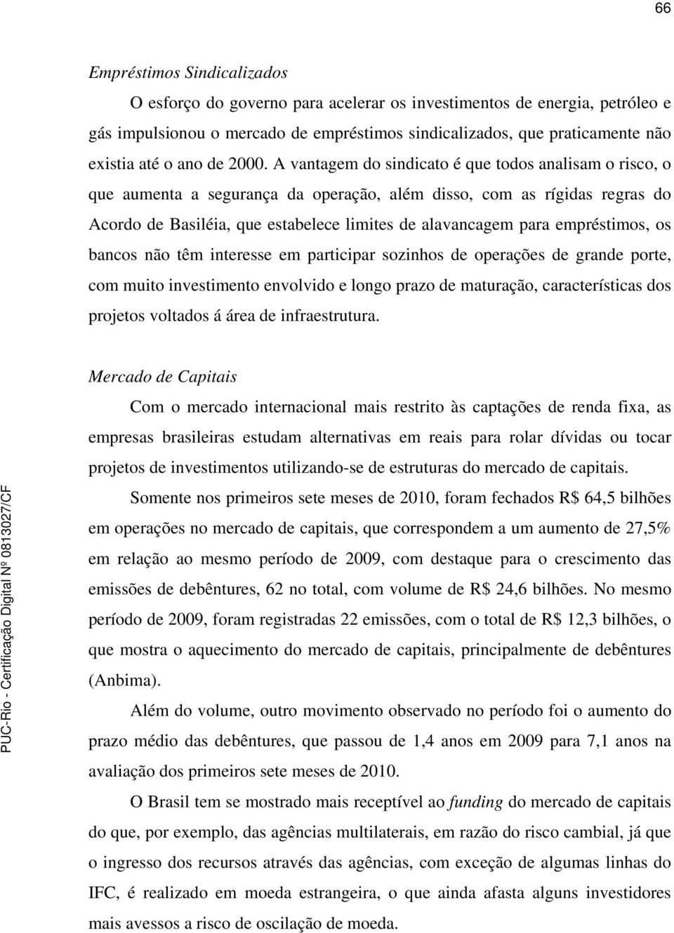 A vantagem do sindicato é que todos analisam o risco, o que aumenta a segurança da operação, além disso, com as rígidas regras do Acordo de Basiléia, que estabelece limites de alavancagem para