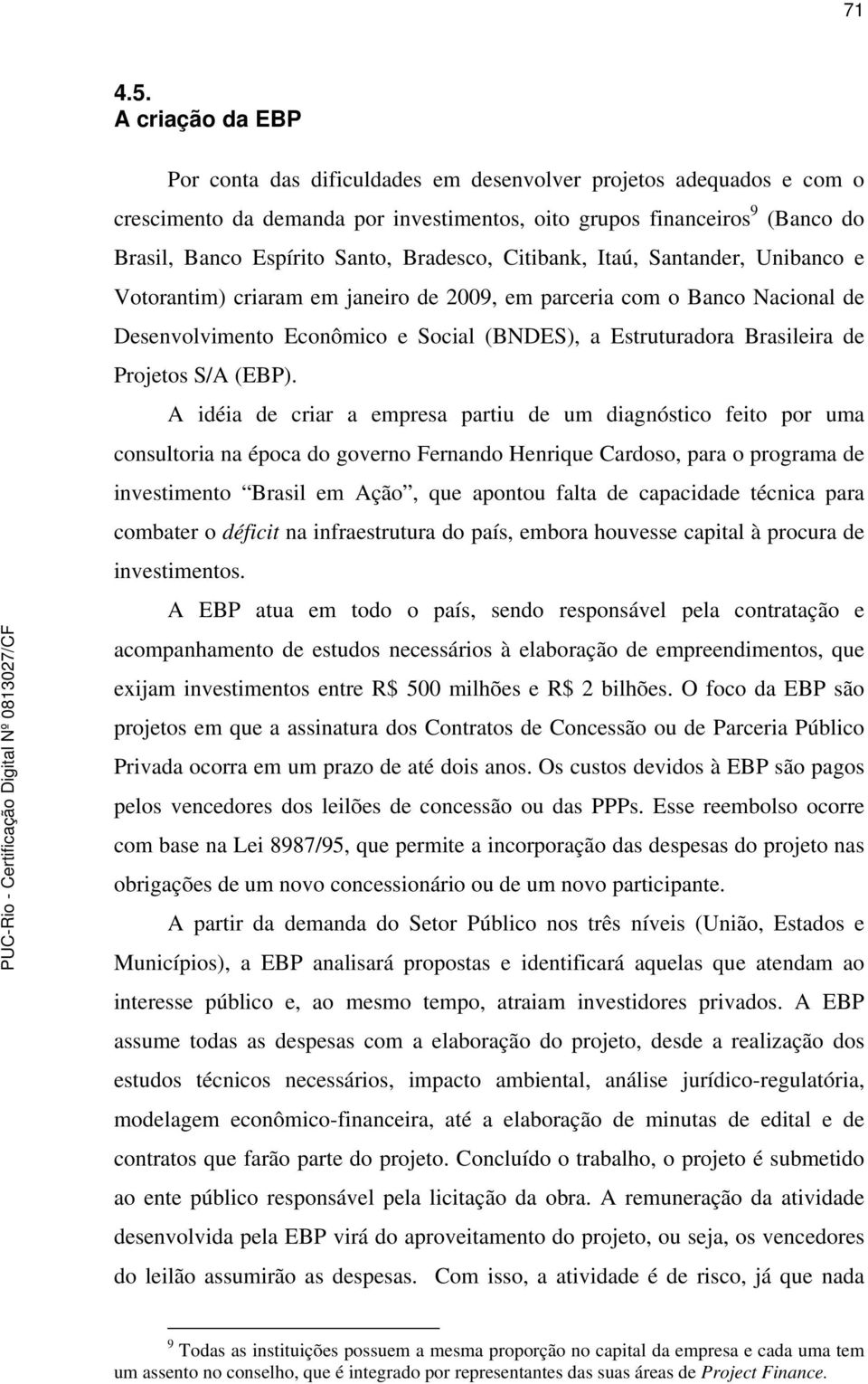 Bradesco, Citibank, Itaú, Santander, Unibanco e Votorantim) criaram em janeiro de 2009, em parceria com o Banco Nacional de Desenvolvimento Econômico e Social (BNDES), a Estruturadora Brasileira de