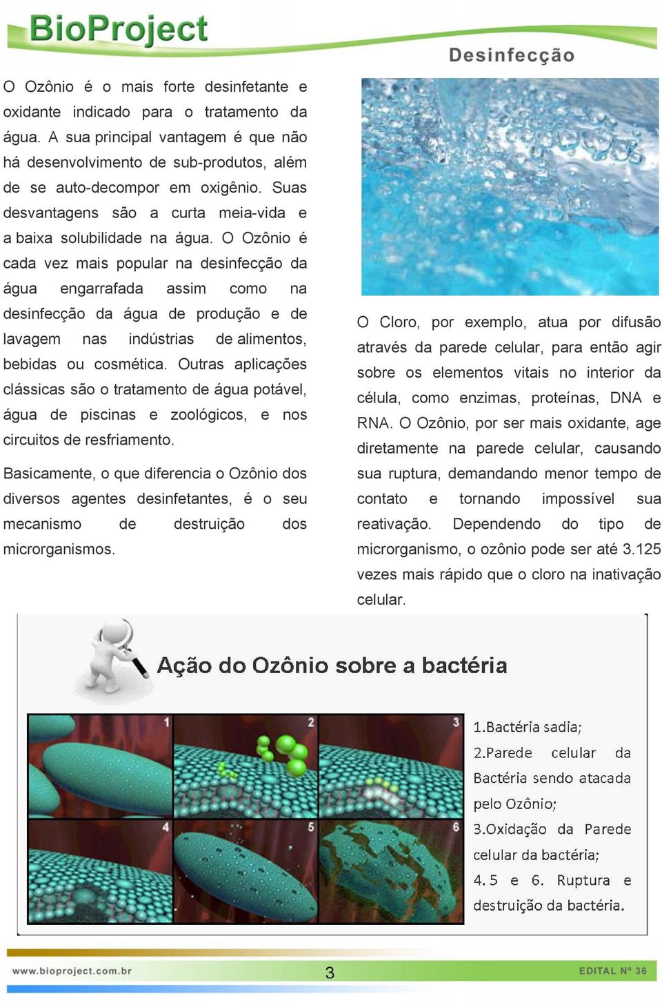 O Ozônio é cada vez mais popular na desinfecção da água engarrafada assim como na desinfecção da água de produção e de lavagem nas indústrias de alimentos, bebidas ou cosmética.