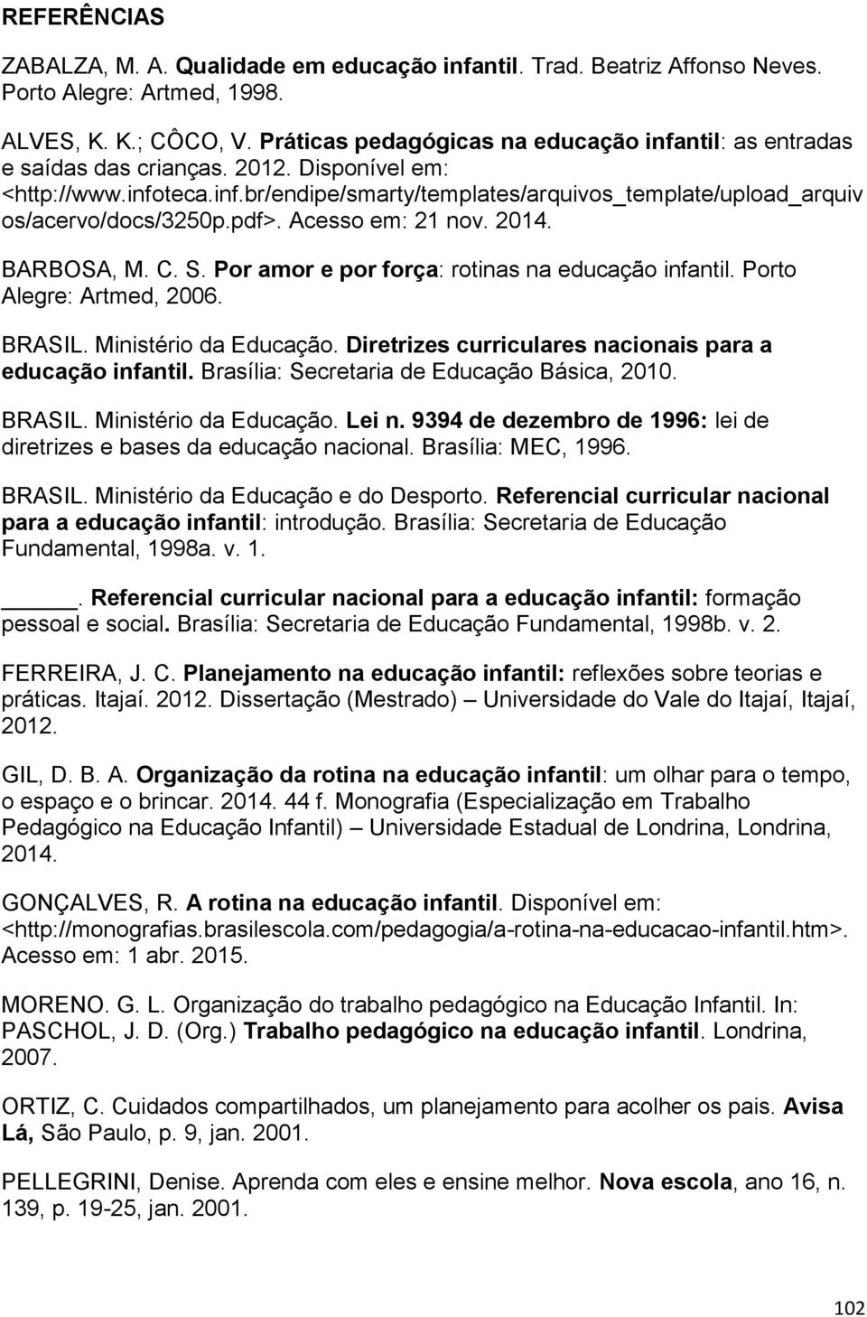 pdf>. Acesso em: 21 nov. 2014. BARBOSA, M. C. S. Por amor e por força: rotinas na educação infantil. Porto Alegre: Artmed, 2006. BRASIL. Ministério da Educação.