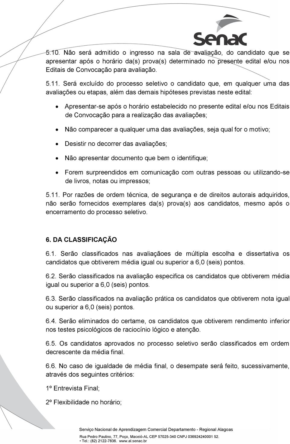 presente edital e/ou nos Editais de Convocação para a realização das avaliações; Não comparecer a qualquer uma das avaliações, seja qual for o motivo; Desistir no decorrer das avaliações; Não