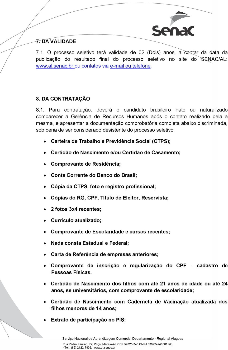 Para contratação, deverá o candidato brasileiro nato ou naturalizado comparecer a Gerência de Recursos Humanos após o contato realizado pela a mesma, e apresentar a documentação comprobatória