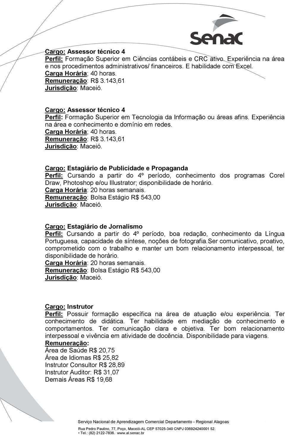 Experiência na área e conhecimento e domínio em redes. Carga Horária; 40 horas. Remuneração: R$ 3.143,61 Jurisdição: Maceió.