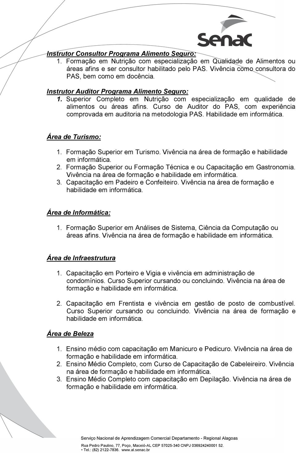 Curso de Auditor do PAS, com experiência comprovada em auditoria na metodologia PAS. Habilidade em informática. Área de Turismo: 1. Formação Superior em Turismo.