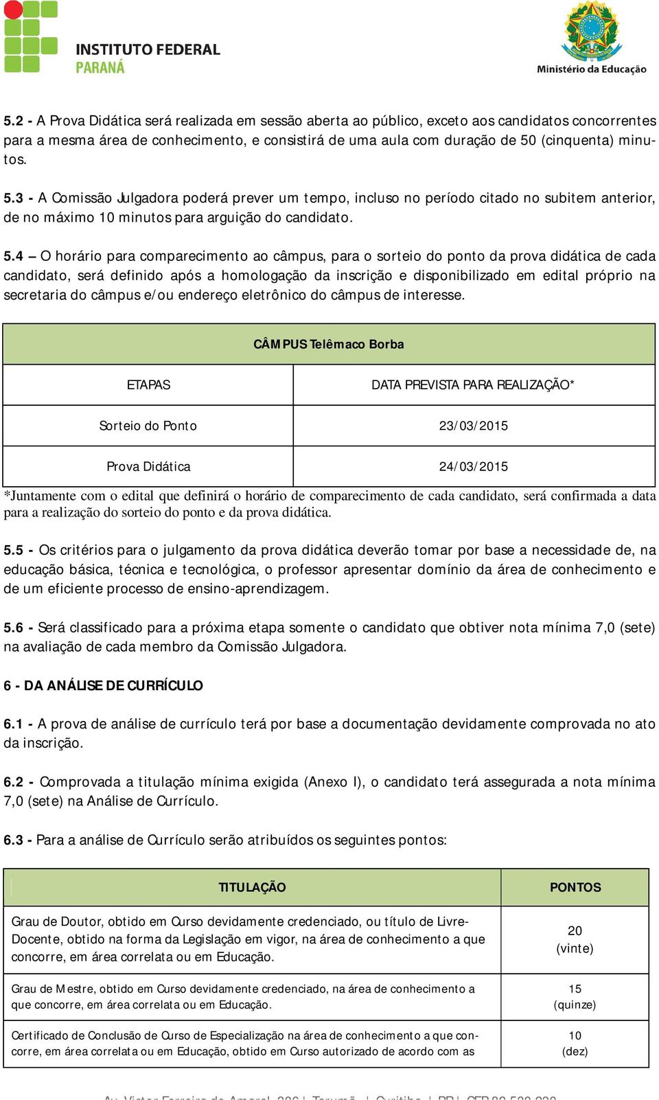 4 O horário para comparecimento ao câmpus, para o sorteio do ponto da prova didática de cada candidato, será definido após a homologação da inscrição e disponibilizado em edital próprio na secretaria