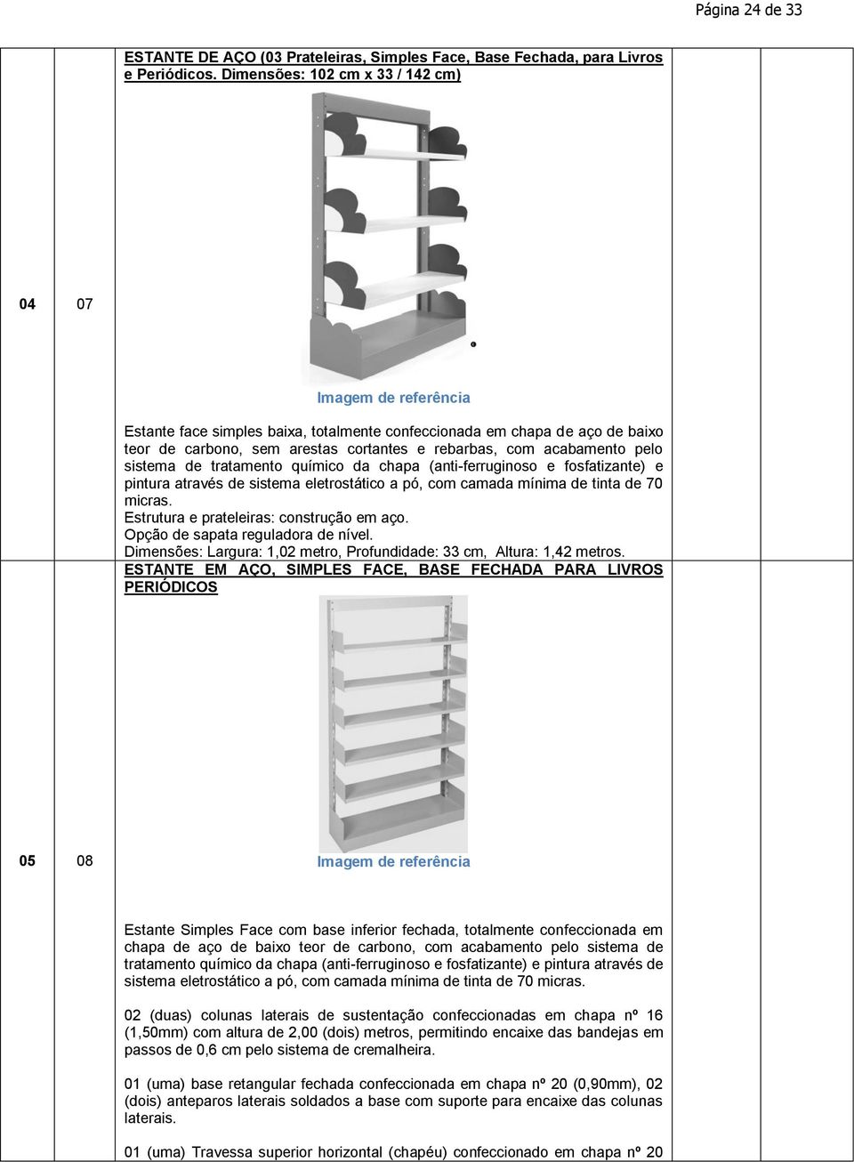 tratamento químico da chapa (anti-ferruginoso e fosfatizante) e pintura através de sistema eletrostático a pó, com camada mínima de tinta de 70 micras. Estrutura e prateleiras: construção em aço.