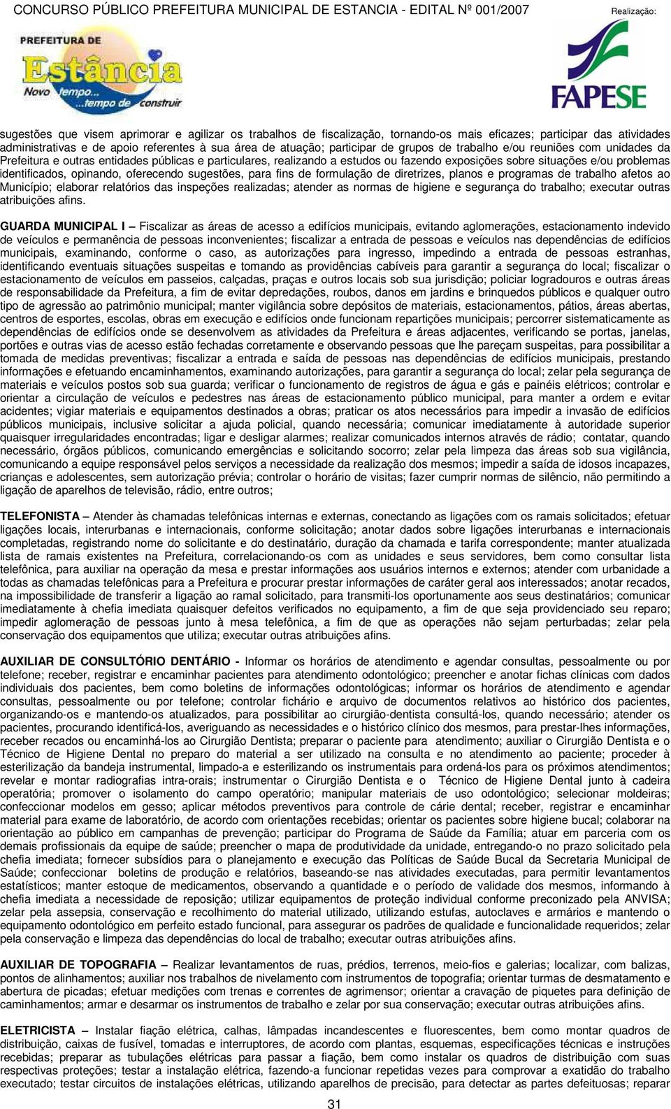 opinando, oferecendo sugestões, para fins de formulação de diretrizes, planos e programas de trabalho afetos ao Município; elaborar relatórios das inspeções realizadas; atender as normas de higiene e