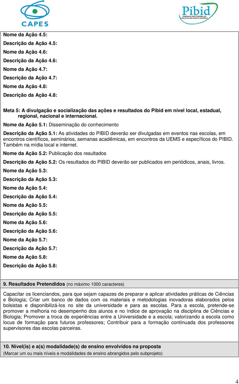 1: As atividades do PIBID deverão ser divulgadas em eventos nas escolas, em encontros científicos, seminários, semanas acadêmicas, em encontros da UEMS e específicos do PIBID.