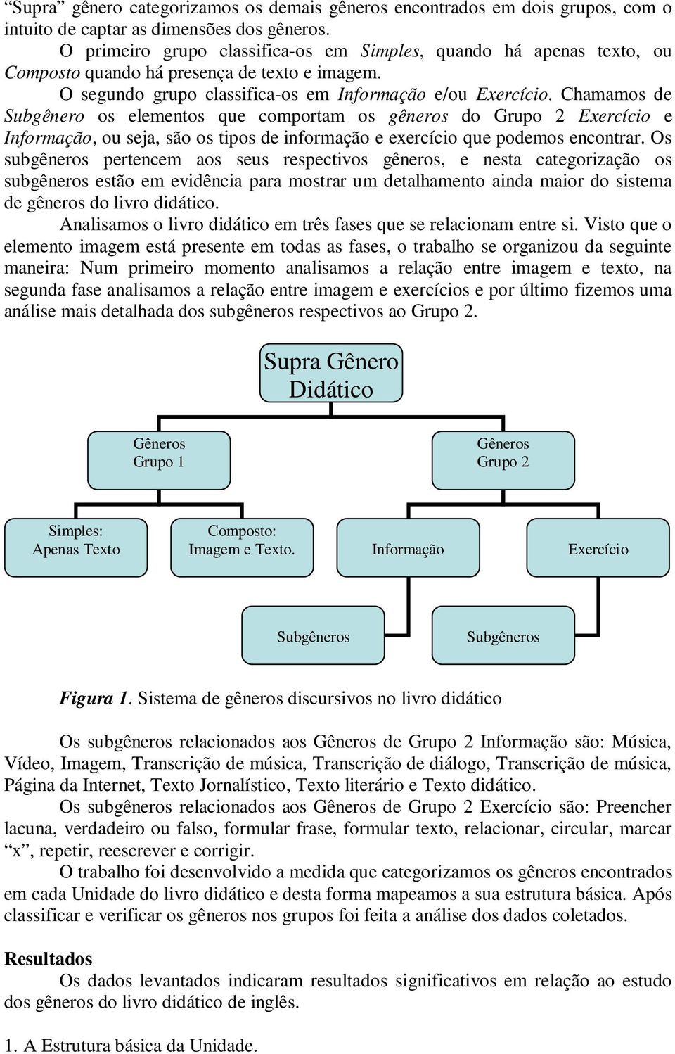 Chamamos de Subgênero os elementos que comportam os gêneros do Grupo 2 Exercício e Informação, ou seja, são os tipos de informação e exercício que podemos encontrar.