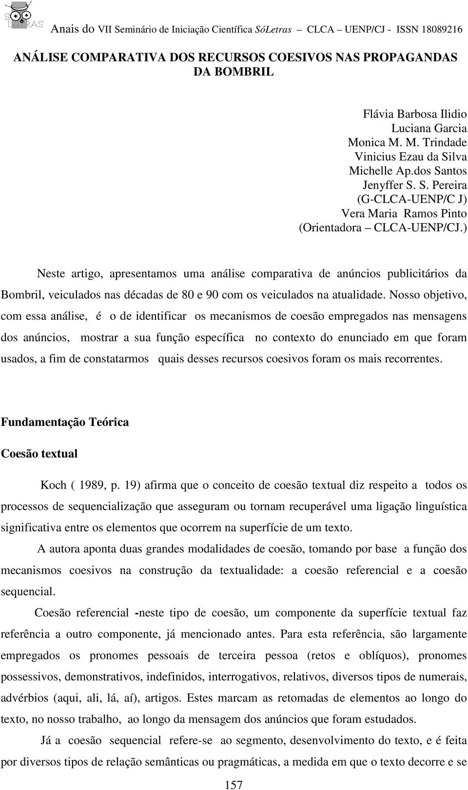 ) Neste artigo, apresentamos uma análise comparativa de anúncios publicitários da Bombril, veiculados nas décadas de 80 e 90 com os veiculados na atualidade.