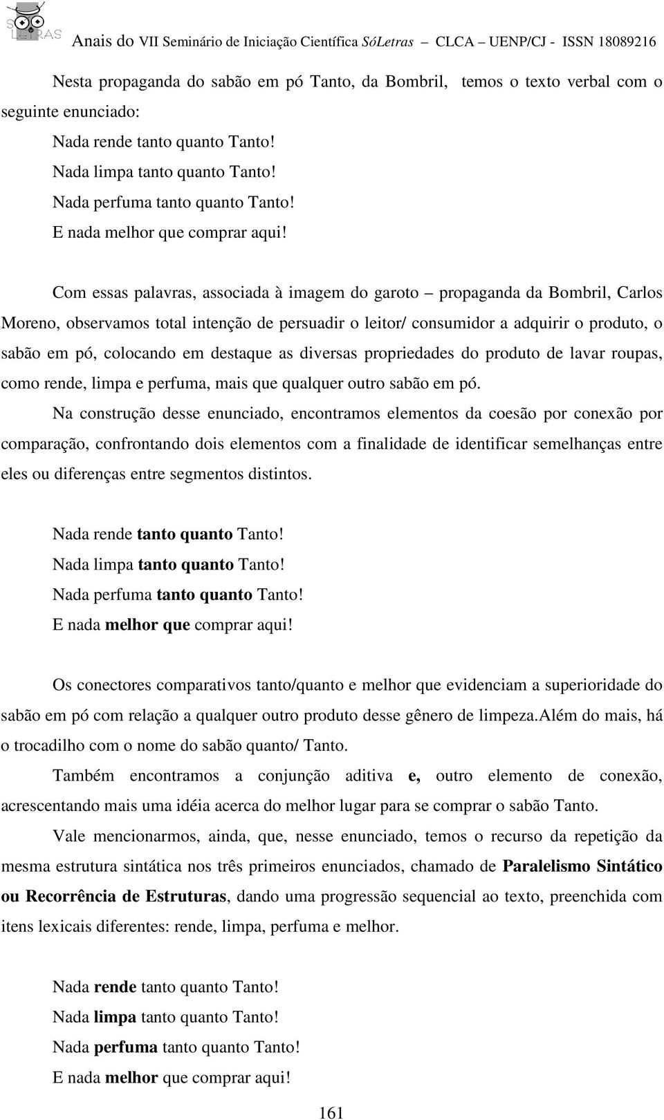 Com essas palavras, associada à imagem do garoto propaganda da Bombril, Carlos Moreno, observamos total intenção de persuadir o leitor/ consumidor a adquirir o produto, o sabão em pó, colocando em