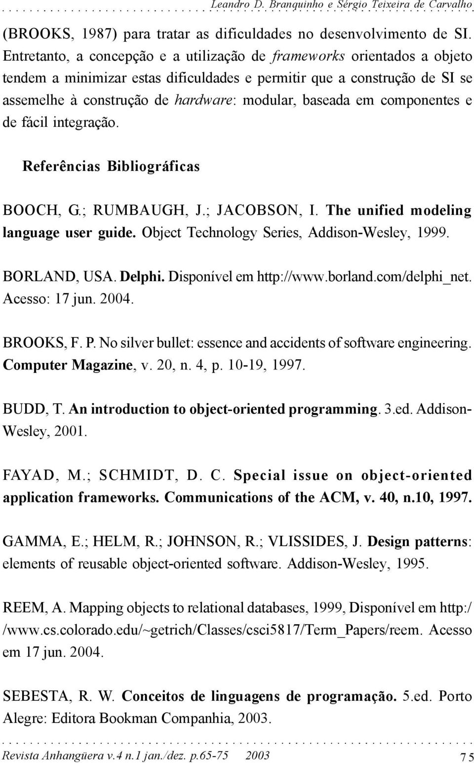 baseada em componentes e de fácil integração. Referências Bibliográficas BOOCH, G.; RUMBAUGH, J.; JACOBSON, I. The unified modeling language user guide. Object Technology Series, Addison-Wesley, 1999.