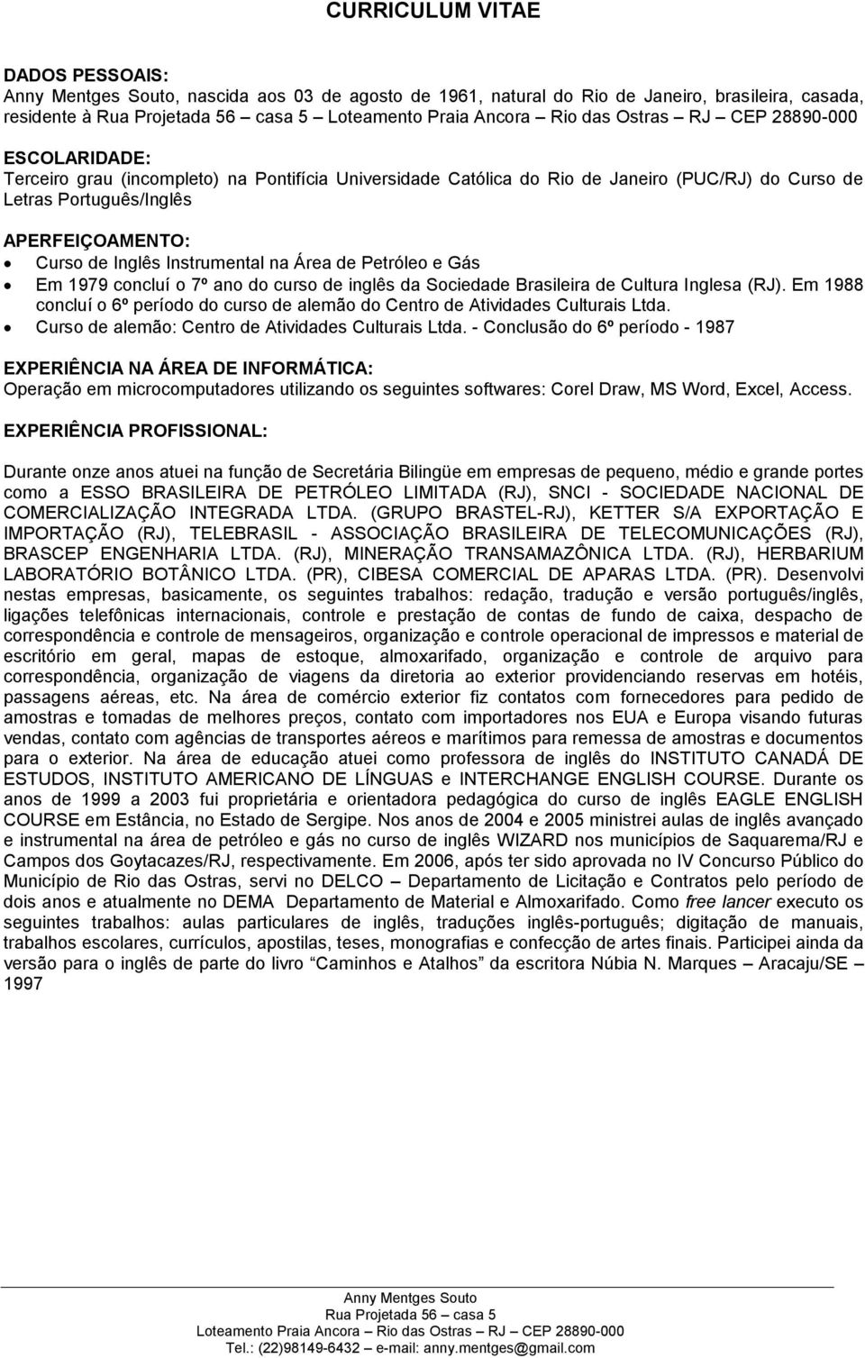 Sociedade Brasileira de Cultura Inglesa (RJ). Em 1988 concluí o 6º período do curso de alemão do Centro de Atividades Culturais Ltda. Curso de alemão: Centro de Atividades Culturais Ltda.