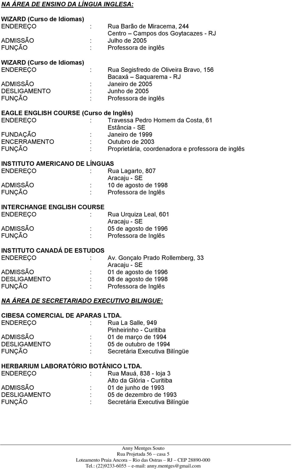 (Curso de Inglês) ENDEREÇO : Travessa Pedro Homem da Costa, 61 Estância - SE FUNDAÇÃO : Janeiro de 1999 ENCERRAMENTO : Outubro de 2003 FUNÇÃO : Proprietária, coordenadora e professora de inglês