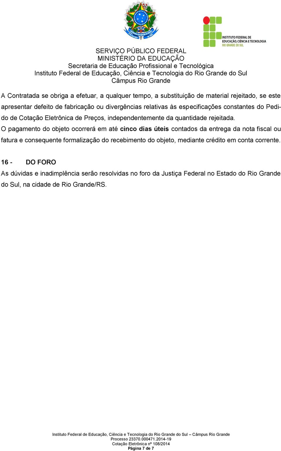 O pagamento do objeto ocorrerá em até cinco dias úteis contados da entrega da nota fiscal ou fatura e consequente formalização do recebimento do objeto,