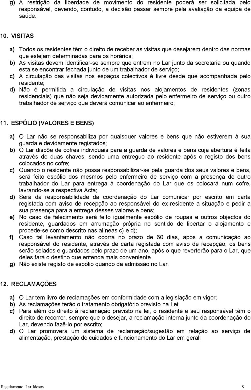 Lar junto da secretaria ou quando esta se encontrar fechada junto de um trabalhador de serviço; c) A circulação das visitas nos espaços colectivos é livre desde que acompanhada pelo residente; d) Não