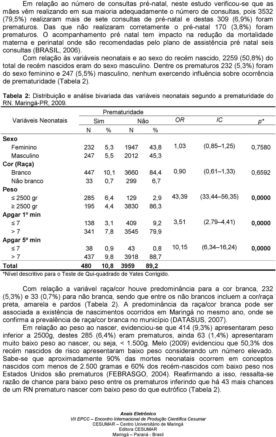 O acompanhamento pré natal tem impacto na redução da mortalidade materna e perinatal onde são recomendadas pelo plano de assistência pré natal seis consultas (BRASIL, 2006).