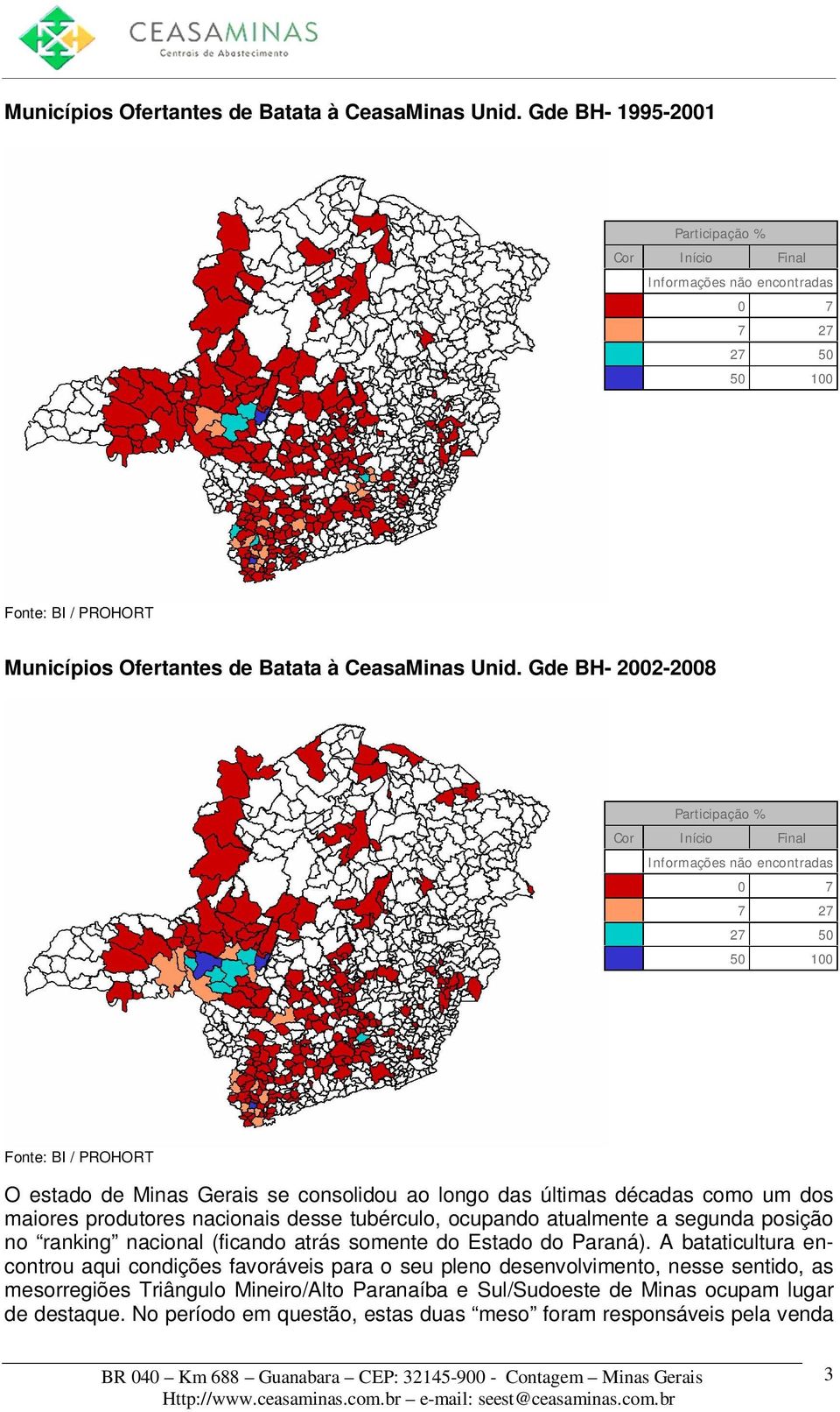 0 7 7 27 27 50 50 100 Fonte: BI / PROHORT O estado de Minas Gerais se consolidou ao longo das últimas décadas como um dos maiores produtores nacionais desse tubérculo, ocupando atualmente a segunda