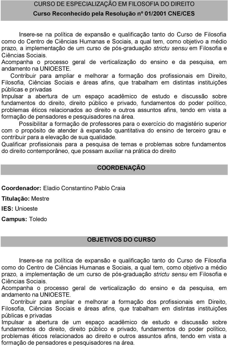 Acompanha o processo geral de verticalização do ensino e da pesquisa, em andamento na UNIOESTE.