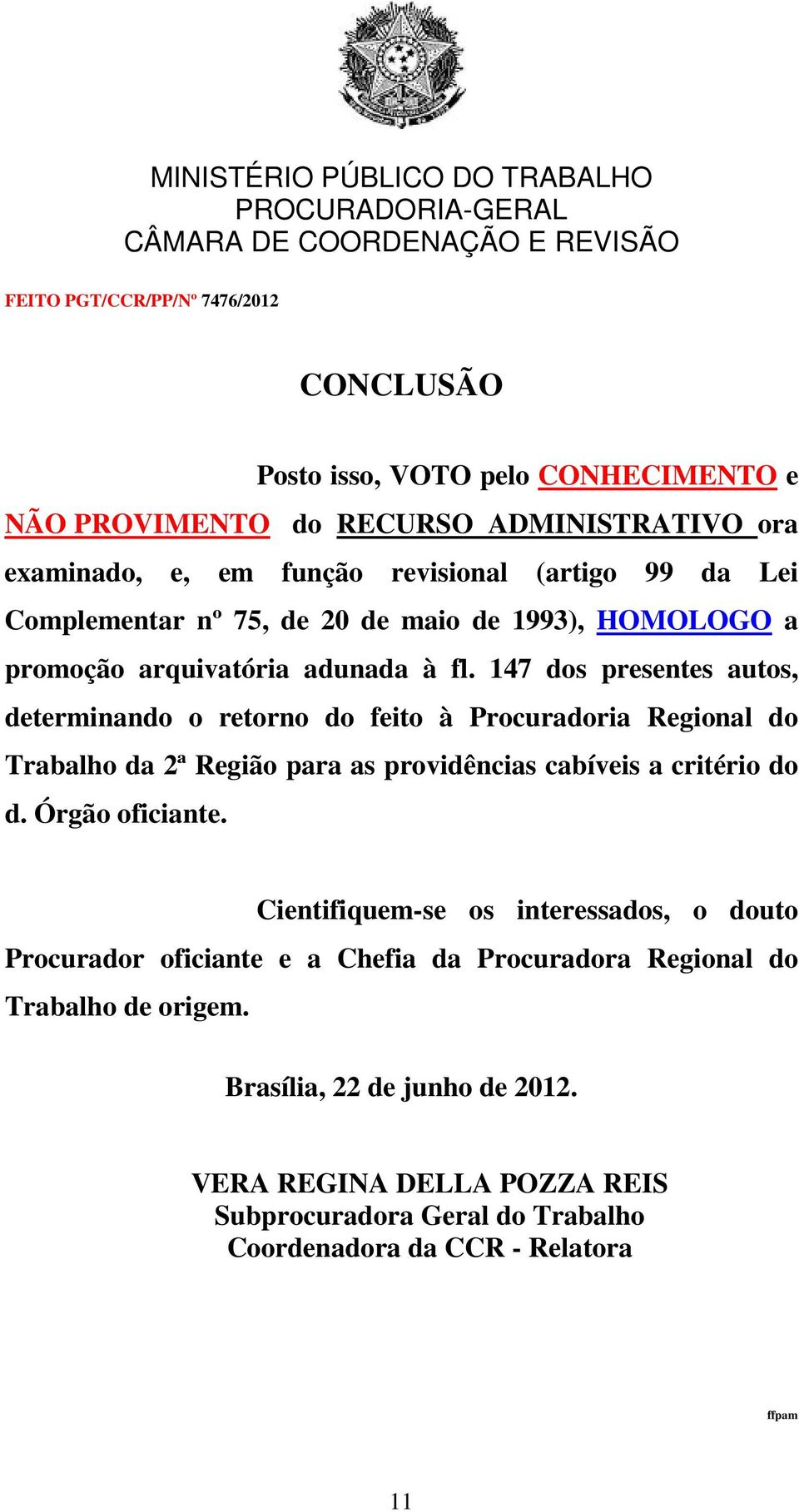 147 dos presentes autos, determinando o retorno do feito à Procuradoria Regional do Trabalho da 2ª Região para as providências cabíveis a critério do d.